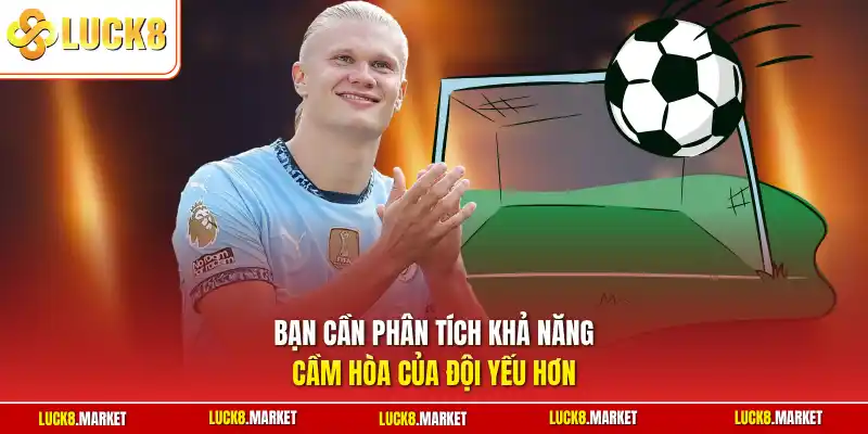 Bạn cần phân tích khả năng cầm hòa của đội yếu hơn